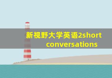 新视野大学英语2short conversations